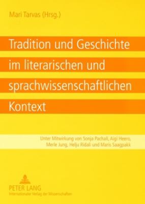 Tradition und Geschichte Im Literarischen und Sprachwissenschaftlichen Kontext : Unter Mitwirkung Von Sonja Pachali, Aigi Heero, Merle Jung, Helju Ridali und Maris Saagpakk