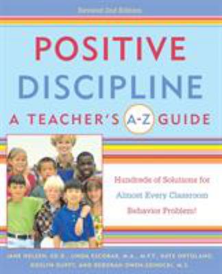 Positive Discipline: a Teacher's a-Z Guide : Hundreds of Solutions for Almost Every Classroom Behavior Problem!