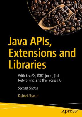 Java APIs, Extensions and Libraries : With JavaFX, JDBC, Jmod, Jlink, Networking, and the Process API