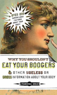 Why You Shouldn't Eat Your Boogers and Other Useless or Gross Information About : Information about Your Body