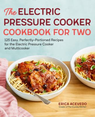 Electric Pressure Cooker Cookbook for Two : 125 Perfectly-Portioned Recipes for Your Electric Pressure Cooker