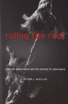 Ruling the Root : Internet Governance and the Taming of Cyberspace