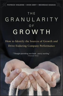 The Granularity of Growth : How to Identify the Sources of Growth and Drive Enduring Company Performance