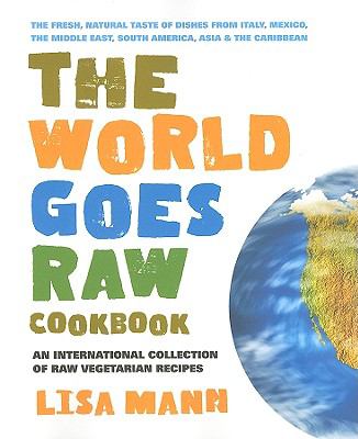 The World Goes Raw Cookbook : An International Collection of Raw Vegetarian Recipes