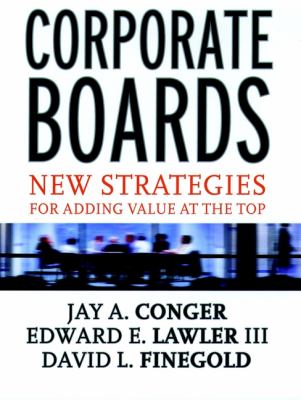 Corporate Boards : New Strategies for Adding Value at the Top