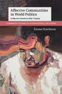 Affective Communities in World Politics : Collective Emotions after Trauma