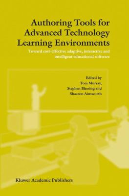 Authoring Tools for Advanced Technology Learning Environments : Toward Cost-Effective Adaptive, Interactive and Intelligent Educational Software
