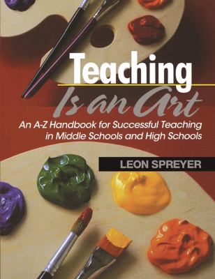Teaching Is an Art : An a-Z Handbook for Successful Teaching in Middle Schools and High Schools