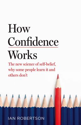 How Confidence Works : The New Science of Self-Belief