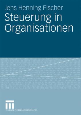 Steuerung in Organisationen : Versuch Einer Strukturen, Interaktionsprozesse und Individuum Integrierenden Theorieperspektive