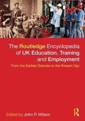 The Routledge Encyclopaedia of UK Education, Training and Employment : From the Earliest Statutes to the Present Day