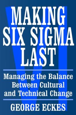 Making Six Sigma Last : Managing the Balance Between Cultural and Technical Change