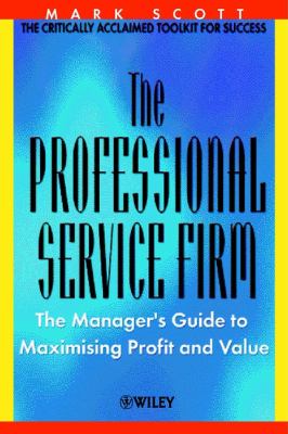 The Professional Service Firm : The Manager's Guide to Maximising Profit and Value