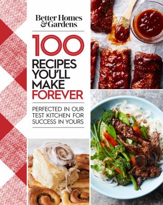 100 Recipes You'll Make Forever : Perfected in Our Test Kitchen for Success in Yours