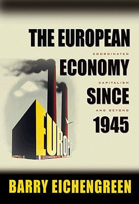 The European Economy Since 1945 : Coordinated Capitalism and Beyond