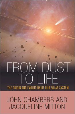 From Dust to Life : The Origin and Evolution of Our Solar System