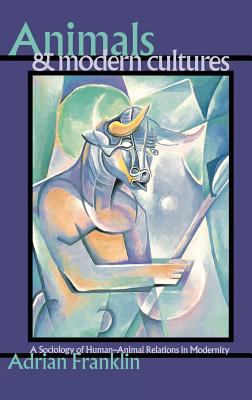 Animals and Modern Cultures : A Sociology of Human-Animal Relations in Modernity