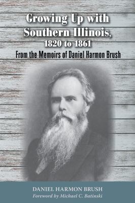 Growing up with Southern Illinois, 1820 To 1861 : From the Memoirs of Daniel Harmon Brush