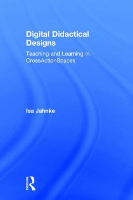 Digital Didactical Designs : Teaching and Learning in CrossActionSpaces
