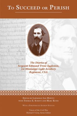 To Succeed or Perish : The Diaries of Sergeant Edmund Trent Eggleston, Company G, 1st Mississippi Light Artillery Regiment