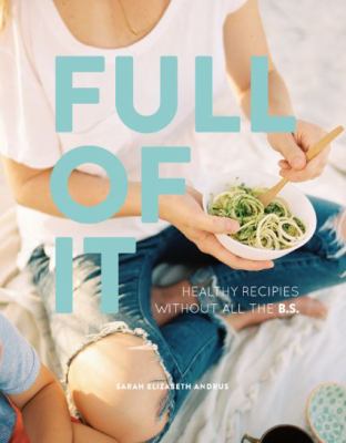 Full of It : Healthy Recipes Without All the B. S.
