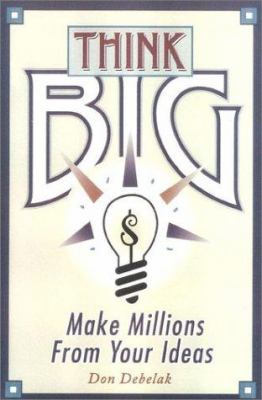 Think Big : Nine Ways to Make Millions from Your Ideas