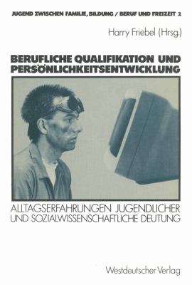Berufliche Qualifikation und Persönlichkeitsentwicklung : Alltagserfahrungen Jugendlicher und Sozialwissenschaftliche Deutung