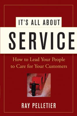 It's All about Service : How to Lead Your People to Care for Your Customers
