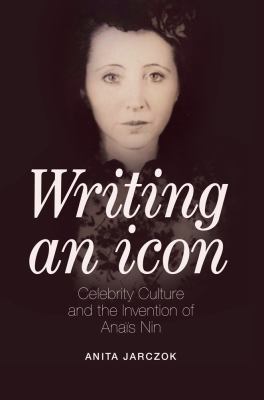 Writing an Icon : Celebrity Culture and the Invention of Anaïs Nin