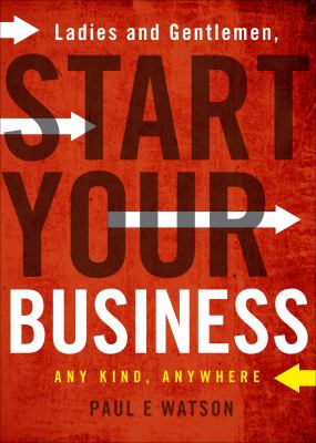 Ladies and Gentlemen, Start Your Business : Any Kind, Anywhere