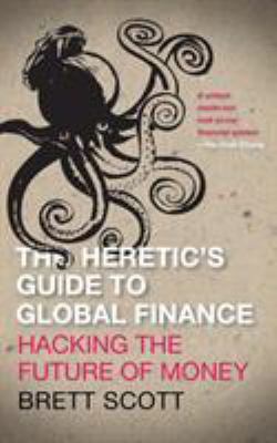 The Heretic's Guide to Global Finance : Hacking the Future of Money
