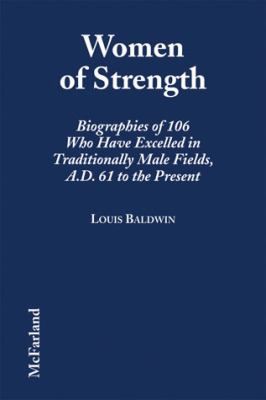 Women of Strength : Biographies of 106 Who Have Excelled in Traditionally Male Fields, A. D. 61 to the Present