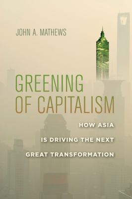 Greening of Capitalism : How Asia Is Driving the Next Great Transformation