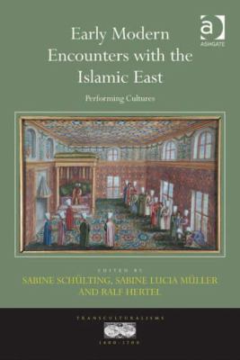 Early Modern Encounters with the Islamic East : Performing Cultures