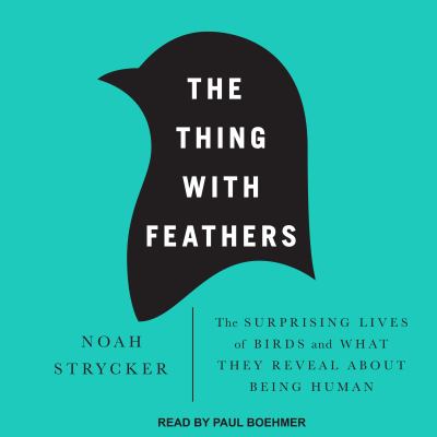 The Thing with Feathers : The Surprising Lives of Birds and What They Reveal about Being Human