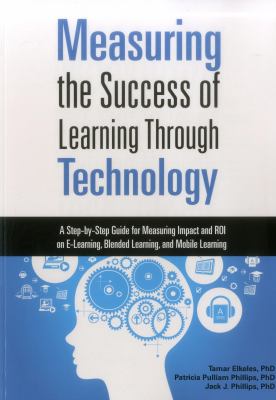 Measuring the Success of Learning Through Technology : A Guide for Measuring Impact and Calculating ROI on e-Learning, Blended Learning, and Mobile Learning