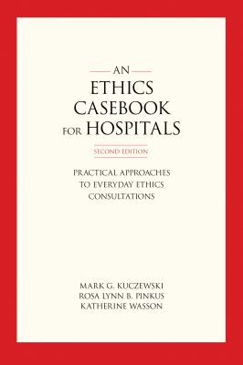An Ethics Casebook for Hospitals : Practical Approaches for Everyday Ethics Consultations