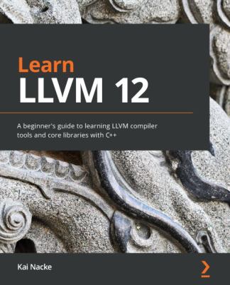 Learn LLVM 12 : A Beginner's Guide to Learning LLVM Compiler Tools and Core Libraries with C++