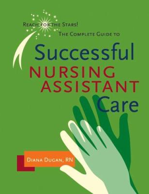 The Complete Guide to Successful Nursing Assistant Care : Reach for the Stars!