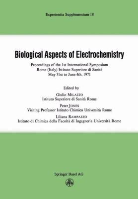 Biological Aspects of Electrochemistry : Proceedings of the 1st International Symposium. Rome (Italy) Istituto Superiore Di Sanità, May 31st to June 4th 1971