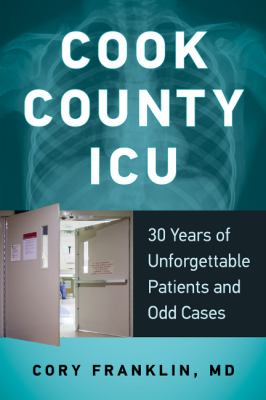 Cook County ICU : 30 Years of Unforgettable Patients and Odd Cases