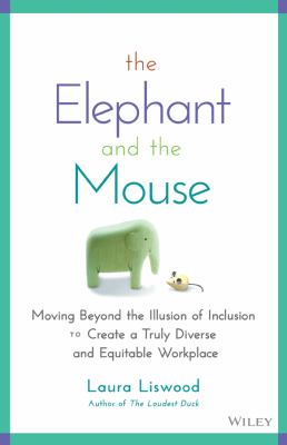 The Elephant and the Mouse : Moving Beyond the Illusion of Inclusion to Create a Truly Diverse and Equitable Workplace