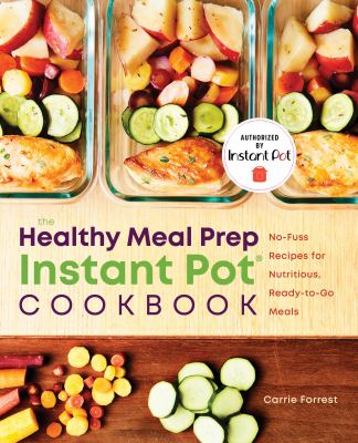 Healthy Meal Prep Instant Pot® Cookbook : No-Fuss Recipes for Nutritious, Ready-to-Go Meals