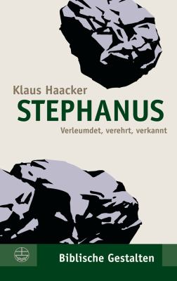 Stephanus : Verleumdet, Verehrt, Verkannt