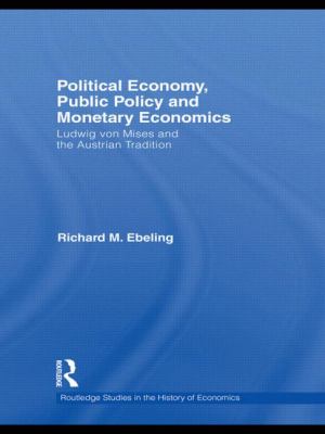 Political Economy, Public Policy and Monetary Economics : Ludwig Von Mises and the Austrian Tradition