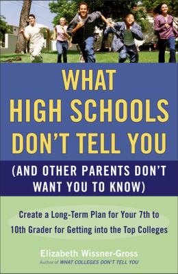 What High Schools Don't Tell You : (And Other Parents Don't Want You to Know) - Create a Long-Term Plan for Your 7th to 10th Grader for Getting into the Top Colleges