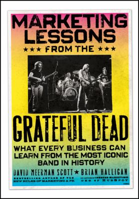 Marketing Lessons from the Grateful Dead : What Every Business Can Learn from the Most Iconic Band in History
