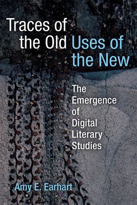 Traces of the Old, Uses of the New : The Emergence of Digital Literary Studies