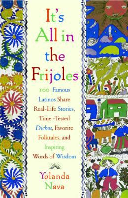 It's All in the Frijoles : 100 Famous Latinos Share Real Life Stories Time Tested Dichos Favorite Folkta