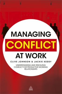 Managing Conflict at Work : Understanding and Resolving Conflict for Productive Working Relationships